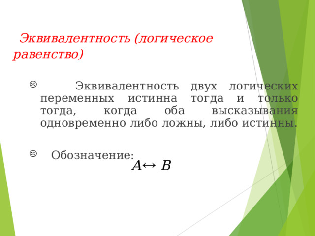  Эквивалентность  ( логическое равенство)   Эквивалентность двух логических переменных  истинна тогда и только тогда, когда оба высказывания одновременно либо ложны, либо истинны .  Обозначение : 