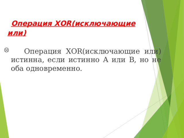  Операция XOR( исключающие или)  Операция XOR( исключающие или) истинна, если истинно А или В, но не оба одновременно. 