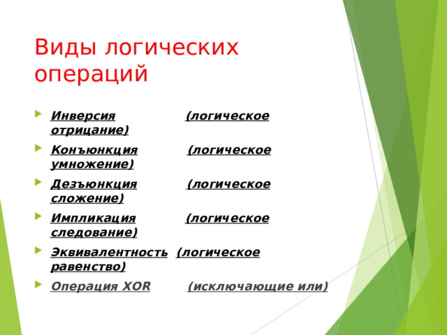 Виды логических операций Инверсия  (логическое отрицание) Конъюнкция  (логическое умножение) Дезъюнкция  (логическое сложение) Импликация  ( логическое следование) Эквивалентность  ( логическое равенство) Операция XOR  ( исключающие или)  