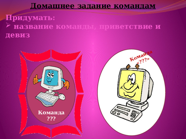 Домашнее задание командам Команда «???» Придумать:  название команды, приветствие и девиз  Команда ??? 