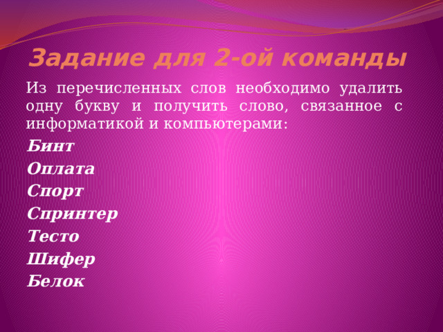 Задание для 2-ой команды   Из перечисленных слов необходимо удалить одну букву и получить слово, связанное с информатикой и компьютерами: Бинт  Оплата  Спорт  Спринтер  Тесто  Шифер  Белок    