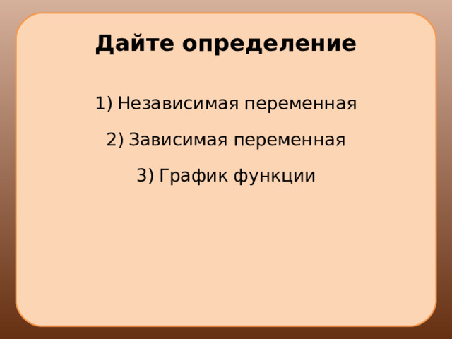 Дайте определение Независимая переменная Зависимая переменная График функции 