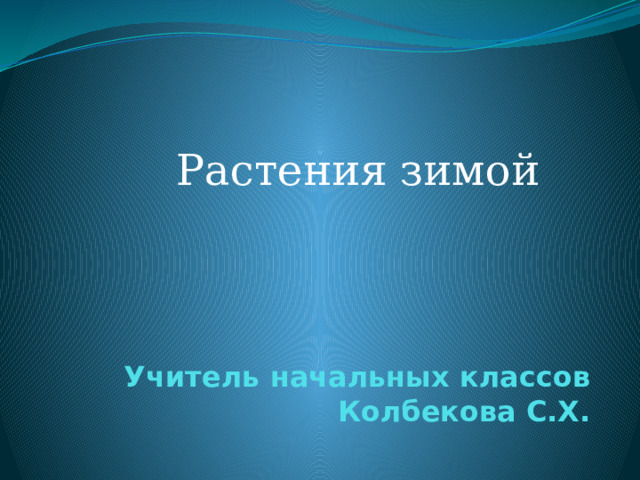     Учитель начальных классов  Колбекова С.Х. Растения зимой 