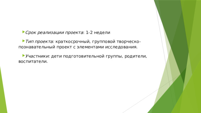 Срок реализации проекта : 1-2 недели Тип проекта: краткосрочный, групповой творческо-познавательный проект с элементами исследования. Участники: дети подготовительной группы, родители, воспитатели. 