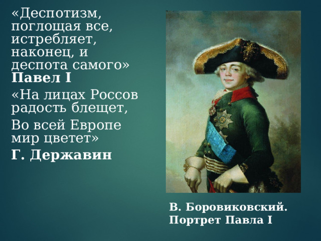 «Деспотизм, поглощая все, истребляет, наконец, и деспота самого» Павел I «На лицах Россов радость блещет, Во всей Европе мир цветет» Г. Державин В. Боровиковский. Портрет Павла I 