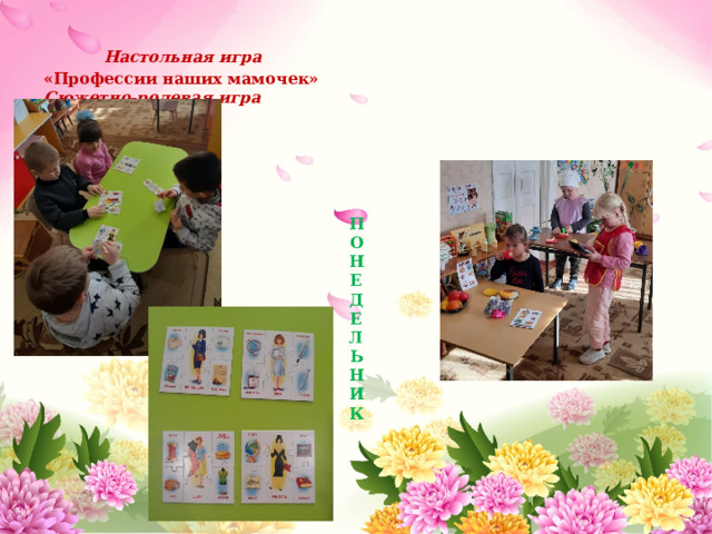  Настольная игра «Профессии наших мамочек» Сюжетно-ролевая игра  «Мама трудится в  кафе «Лакомка». П  О  Н  Е  Д  Е  Л  Ь  Н  И  К 