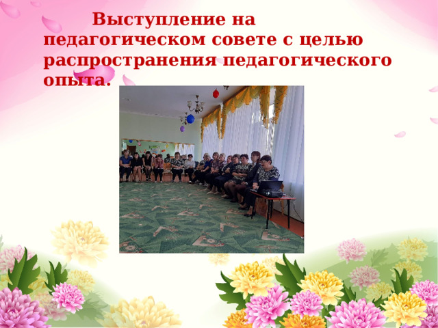  Выступление на педагогическом совете с целью распространения педагогического опыта.    
