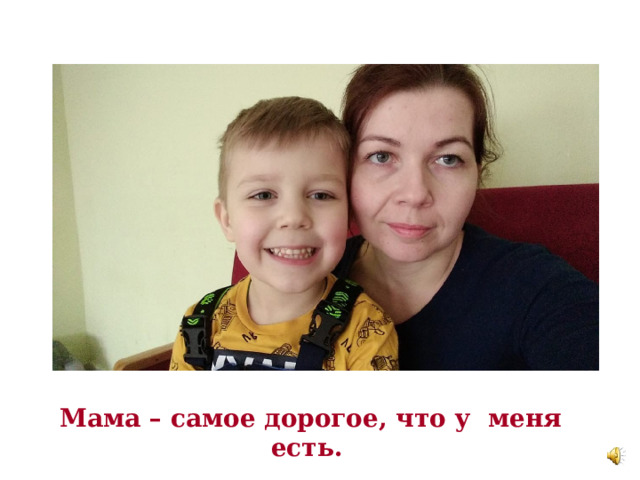 Мама – самое дорогое, что у меня есть.  