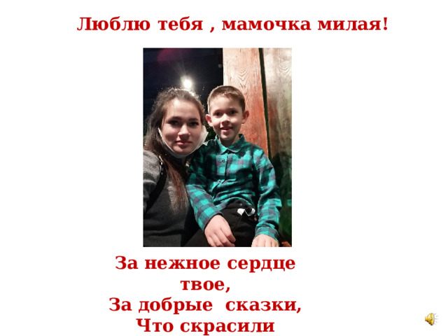 Люблю тебя , мамочка милая!   За нежное сердце твое, За добрые сказки, Что скрасили детство моё 