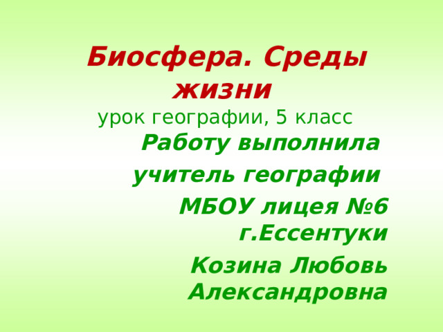 Биосфера. Среды жизни  урок географии, 5 класс Работу выполнила учитель географии МБОУ лицея №6 г.Ессентуки Козина Любовь Александровна 