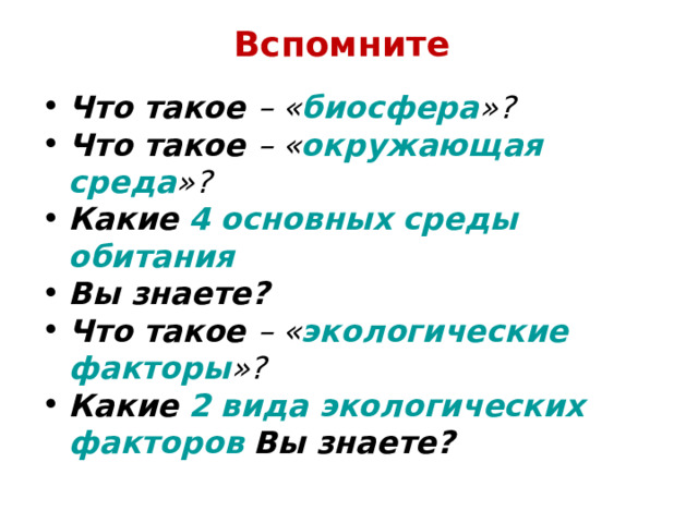 Вспомните Что такое – « биосфера »? Что такое – « окружающая среда »? Какие  4 основных среды обитания  Вы знаете? Что такое – « экологические факторы »? Какие  2 вида экологических факторов  Вы знаете? 