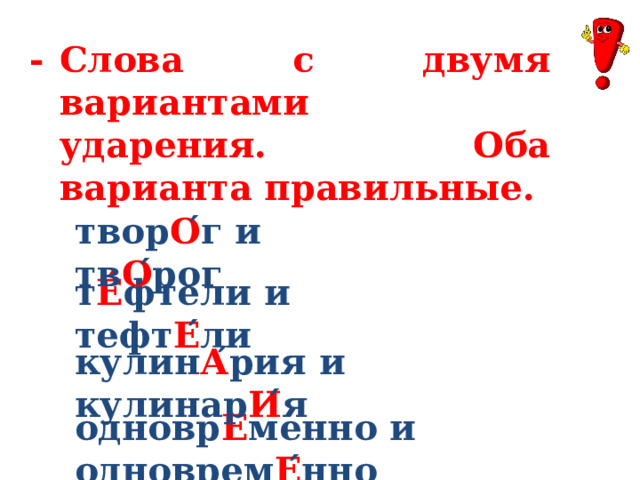 Слова с двумя вариантами ударения. Оба варианта правильные. - твор О ́г и тв О ́рог т Е́ фтели и тефт Е ́ли кулин А ́рия и кулинар И ́я одновр Е ́менно и одноврем Е ́нно 