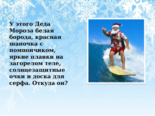  У этого Деда Мороза белая борода, красная шапочка с помпончиком, яркие плавки на загорелом теле, солнцезащитные очки и доска для серфа. Откуда он? 
