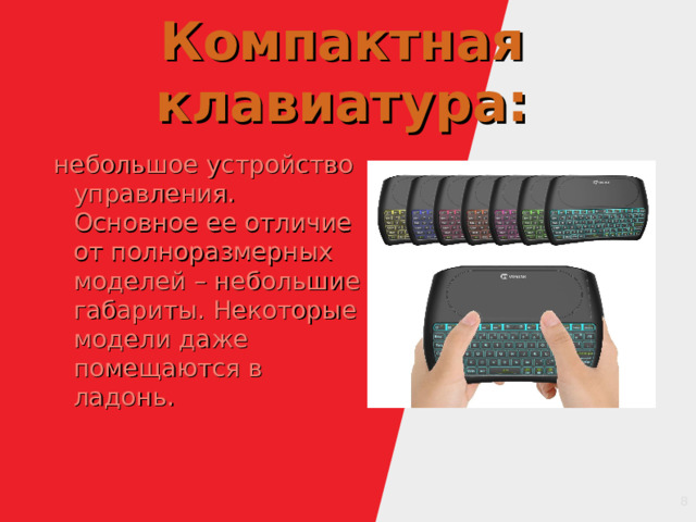 Компактная клавиатура: небольшое устройство управления. Основное ее отличие от полноразмерных моделей – небольшие габариты. Некоторые модели даже помещаются в ладонь. 