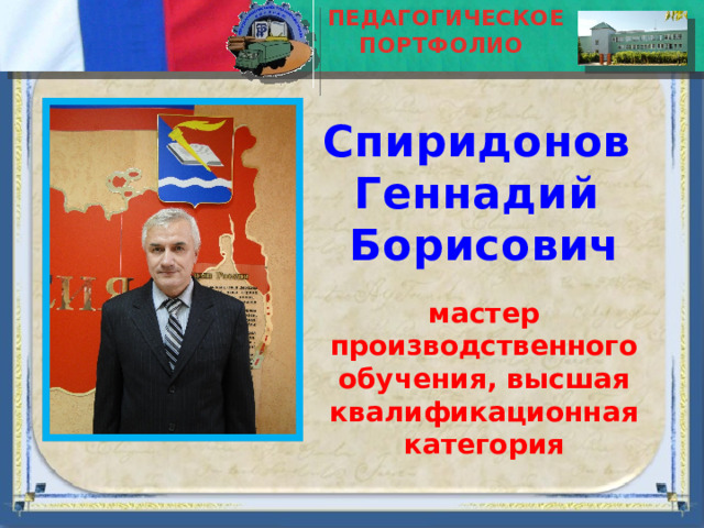ПЕДАГОГИЧЕСКОЕ ПОРТФОЛИО  Спиридонов Геннадий Борисович мастер производственного обучения, высшая квалификационная категория 