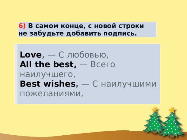 6) В самом конце, с новой строки не забудьте добавить подпись. Love ,  — С любовью, All the best,   — Всего наилучшего, Best wishes ,  — С наилучшими пожеланиями, 