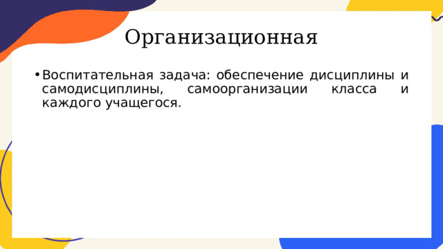 Организационная Воспитательная задача: обеспечение дисциплины и самодисциплины, самоорганизации класса и каждого учащегося. 