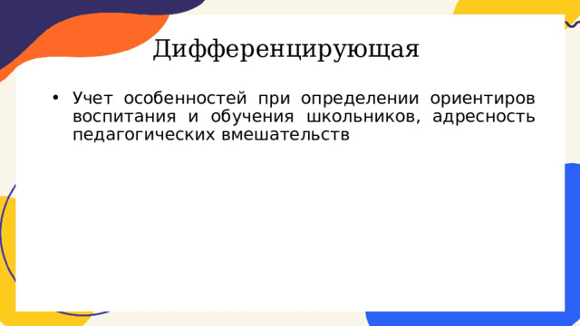 Дифференцирующая Учет особенностей при определении ориентиров воспитания и обучения школьников, адресность педагогических вмешательств 