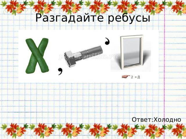 Разгадайте ребусы Ответ:Холодно 
