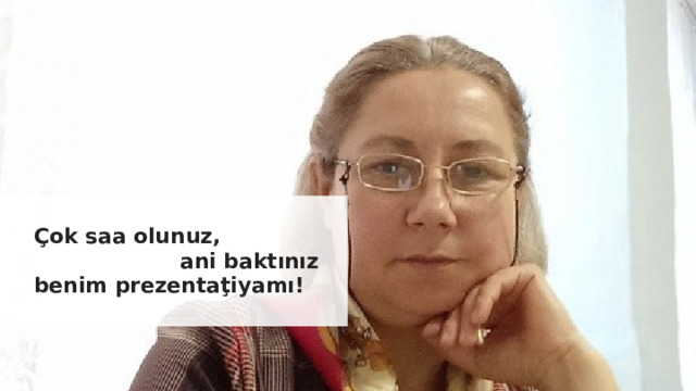 Çok saa olunuz, ani baktınız benim prezentaţiyamı! 