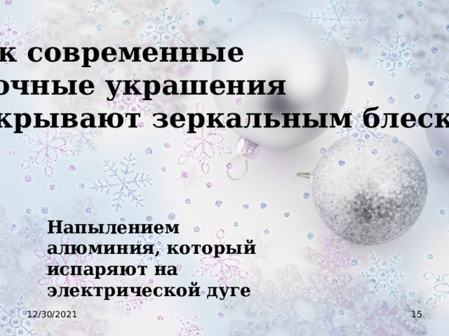 Как современные елочные украшения покрывают зеркальным блеском? Напылением алюминия, который испаряют на электрической дуге 12/30/2021  