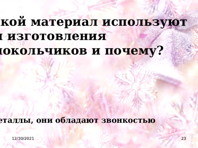  Какой материал используют для изготовления колокольчиков и почему? Металлы, они обладают звонкостью 12/30/2021  