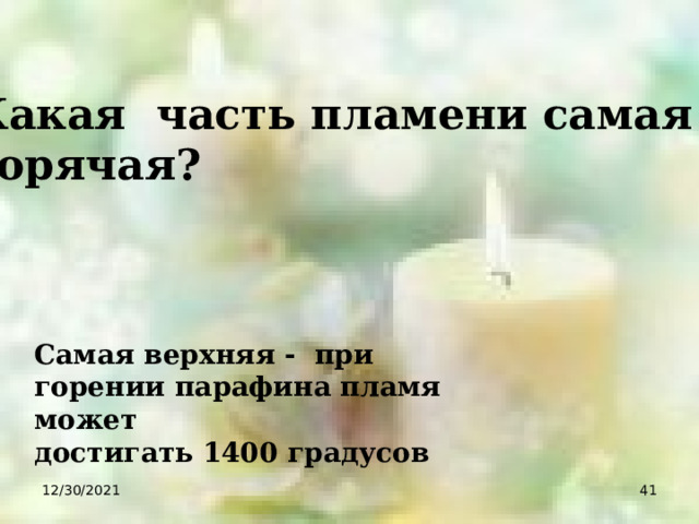  Какая часть пламени самая  горячая? Самая верхняя - при горении парафина пламя может достигать 1400 градусов 12/30/2021  