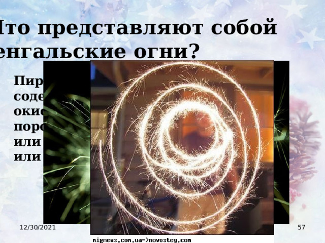  Что представляют собой бенгальские огни? Пиротехнический состав, содержащий   окислитель, порошкообразные алюминий или магний,  крахмал и железные или стальные опилки 12/30/2021  