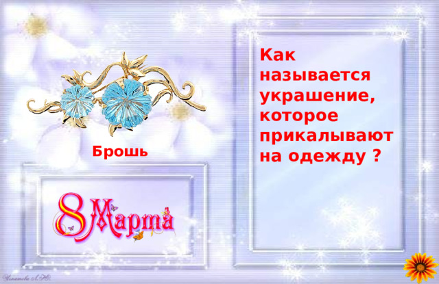 Как называется украшение, которое прикалывают на одежду ?  Брошь 