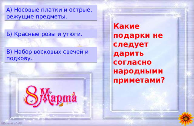 A) Носовые платки и острые, режущие предметы. Какие подарки не следует дарить согласно народными приметами? Б) Красные розы и утюги. B) Набор восковых свечей и подкову. 