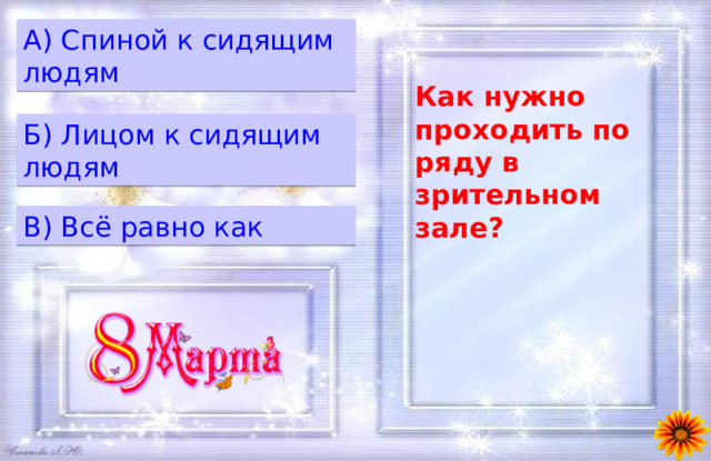 A) Спиной к сидящим людям Как нужно проходить по ряду в зрительном зале? Б) Лицом к сидящим людям B) Всё равно как 
