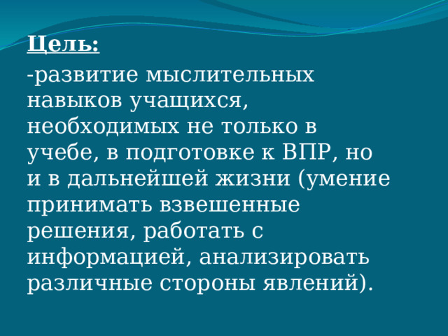 Цель: -развитие мыслительных навыков учащихся, необходимых не только в учебе, в подготовке к ВПР, но и в дальнейшей жизни (умение принимать взвешенные решения, работать с информацией, анализировать различные стороны явлений). 