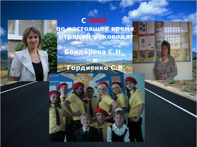 С 2003  по настоящее время отрядом руководят  Бондарева С.Н. и Гордиенко С.В.  