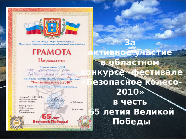 За активное участие в областном конкурсе -фестивале «Безопасное колесо- 2010» в честь 65 летия Великой Победы   