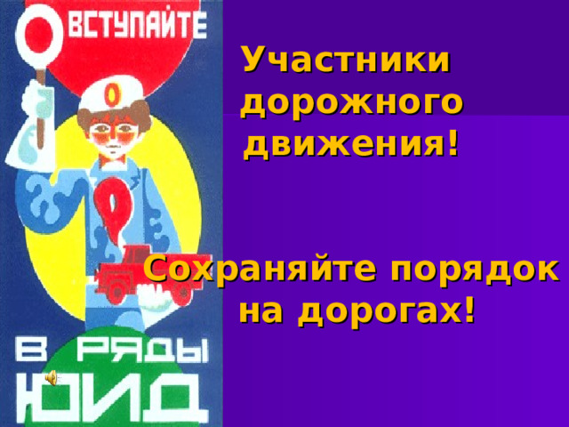 Участники  дорожного движения!    Сохраняйте порядок  на дорогах! 
