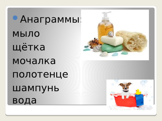 Анаграммы: мыло  щётка  мочалка  полотенце  шампунь вода   