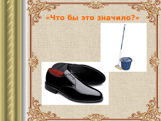 «Что бы это значило?» 