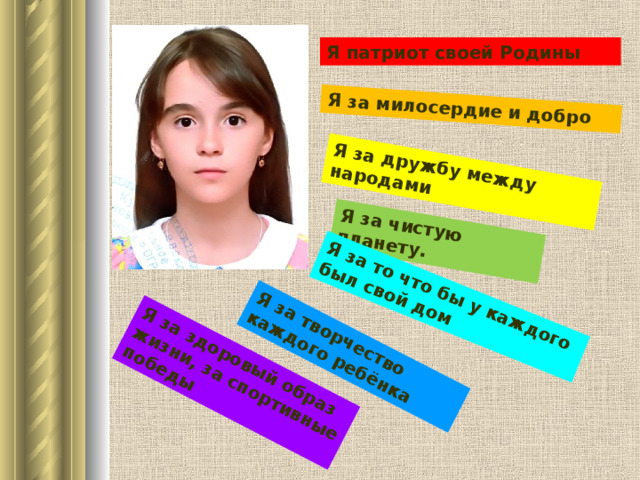 Я за чистую планету. Я за здоровый образ жизни, за спортивные победы Я за то что бы у каждого был свой дом Я за милосердие и добро Я за творчество каждого ребёнка Я за дружбу между народами Я патриот своей Родины 