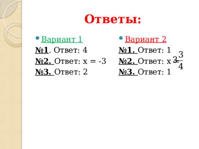 Ответы: Вариант 1 Вариант 2 № 1 . Ответ: 4 № 1. Ответ: 1 № 2. Ответ: х = -3 № 2. Ответ: х = № 3. Ответ: 2 № 3. Ответ: 1 