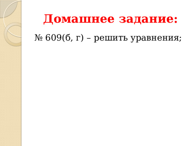 Домашнее задание: № 609(б, г) – решить уравнения; 