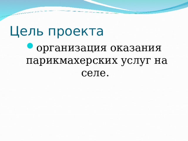 Цель проекта организация оказания парикмахерских услуг на селе. 