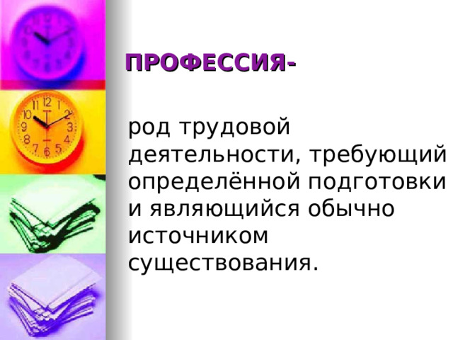 ПРОФЕССИЯ- род трудовой деятельности, требующий определённой подготовки и являющийся обычно источником существования. 