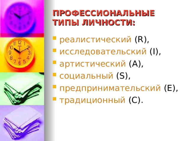 ПРОФЕССИОНАЛЬНЫЕ ТИПЫ ЛИЧНОСТИ: реалистический  (R) , исследовательский  (I) , артистический  ( А ) , социальный  (S) , предпринимательский  (E) , традиционный  ( С ) . 
