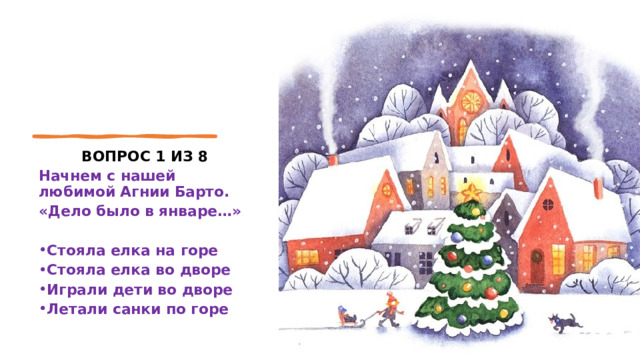 ВОПРОС 1 ИЗ 8 Начнем с нашей любимой Агнии Барто. «Дело было в январе…»  Стояла елка на горе Стояла елка во дворе Играли дети во дворе Летали санки по горе 