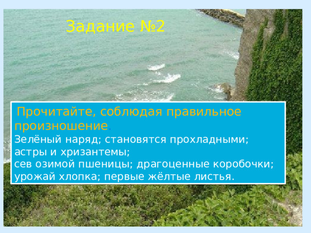 Задание №2  Прочитайте, соблюдая правильное произношение . Зелёный наряд; становятся прохладными; астры и хризантемы; сев озимой пшеницы; драгоценные коробочки; урожай хлопка; первые жёлтые листья. 