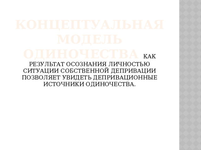Концептуальная модель одиночества как результат осознания личностью ситуации собственной депривации позволяет увидеть депривационные источники одиночества.   