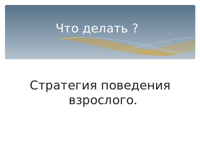 Что делать ? Стратегия поведения взрослого. 