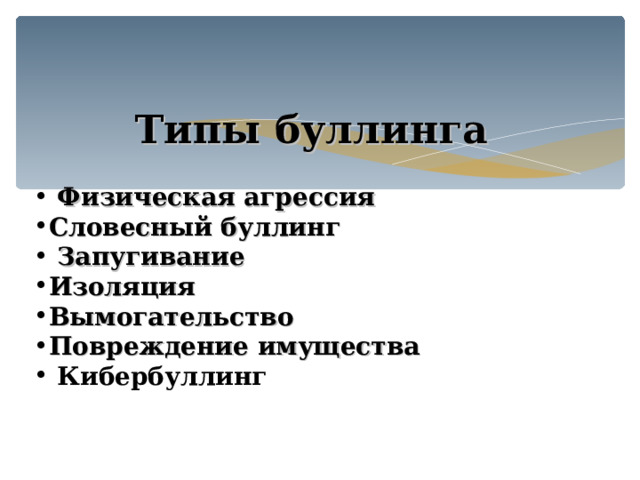  Типы буллинга   Физическая агрессия Словесный буллинг  Запугивание Изоляция Вымогательство Повреждение имущества  Кибербуллинг  