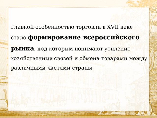 Главной особенностью торговли в XVII веке стало формирование всероссийского рынка , под которым понимают усиление хозяйственных связей и обмена товарами между различными частями страны 