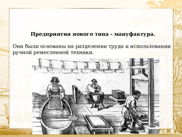 Предприятия нового типа - мануфактура. Они были основаны на разделении труда и использовании ручной ремесленной техники. 